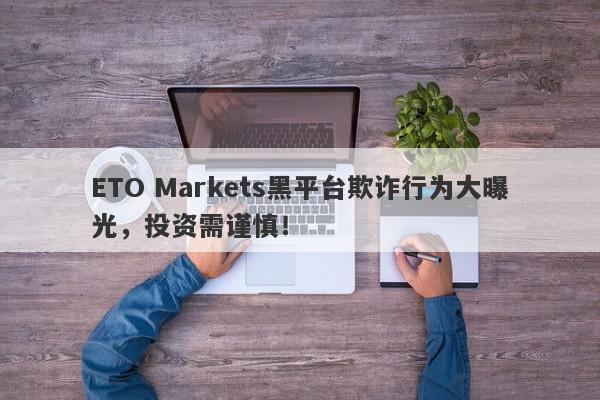 ETO Markets黑平台欺诈行为大曝光，投资需谨慎！