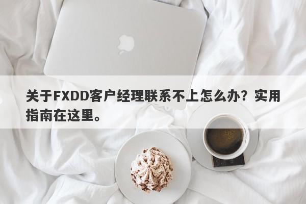 关于FXDD客户经理联系不上怎么办？实用指南在这里。