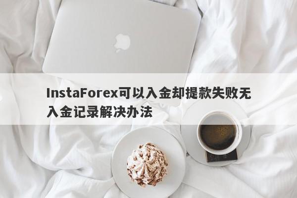 InstaForex可以入金却提款失败无入金记录解决办法