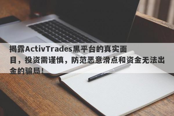 揭露ActivTrades黑平台的真实面目，投资需谨慎，防范恶意滑点和资金无法出金的骗局！