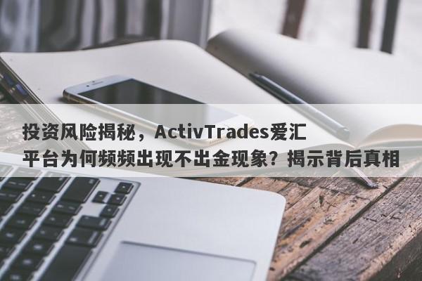 投资风险揭秘，ActivTrades爱汇平台为何频频出现不出金现象？揭示背后真相