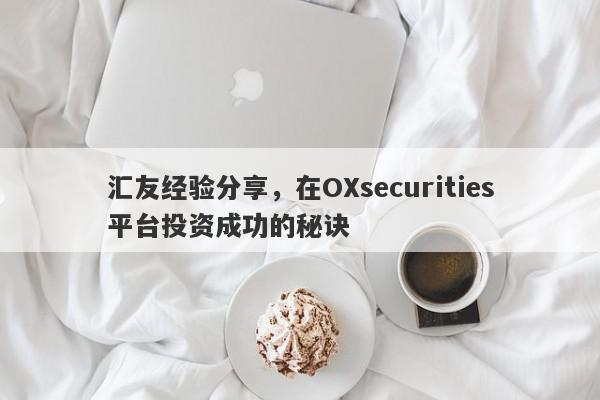 汇友经验分享，在OXsecurities平台投资成功的秘诀