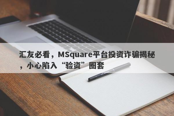 汇友必看，MSquare平台投资诈骗揭秘，小心陷入“验资”圈套