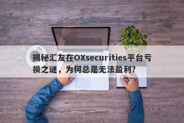 揭秘汇友在OXsecurities平台亏损之谜，为何总是无法盈利？