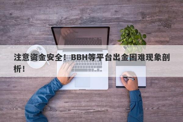 注意资金安全！BBH等平台出金困难现象剖析！