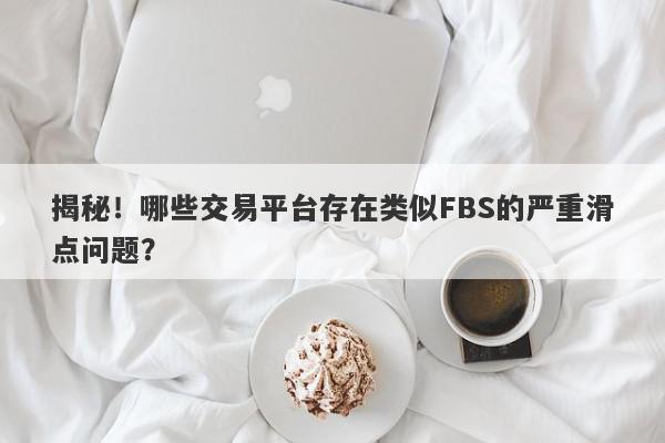 揭秘！哪些交易平台存在类似FBS的严重滑点问题？