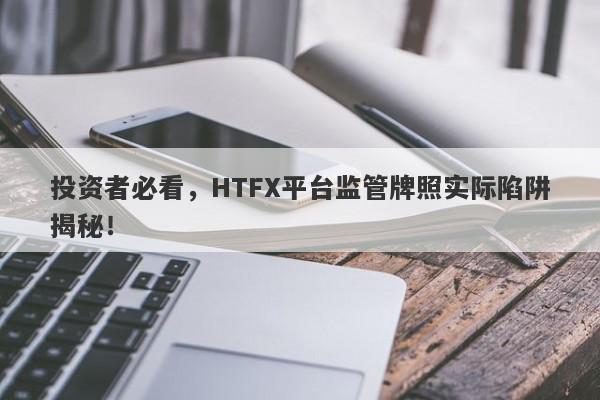 投资者必看，HTFX平台监管牌照实际陷阱揭秘！