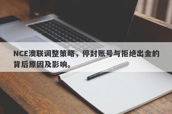 NCE澳联调整策略，停封账号与拒绝出金的背后原因及影响。