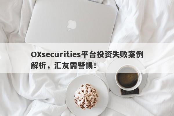 OXsecurities平台投资失败案例解析，汇友需警惕！