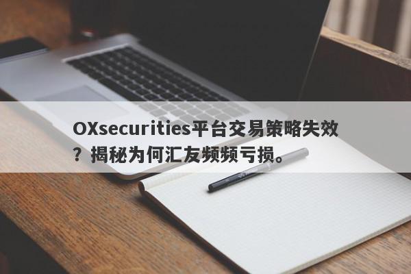 OXsecurities平台交易策略失效？揭秘为何汇友频频亏损。