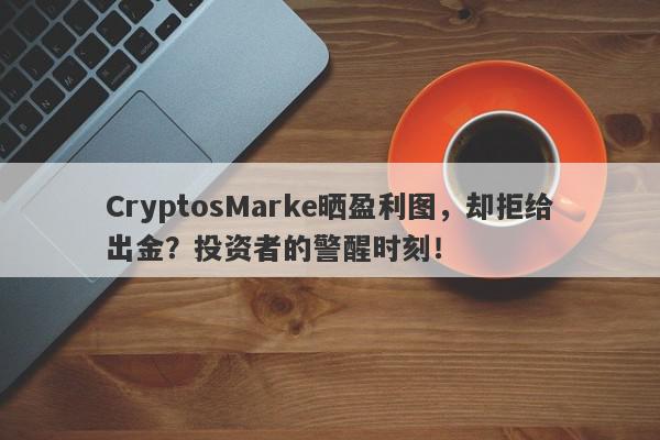 CryptosMarke晒盈利图，却拒给出金？投资者的警醒时刻！