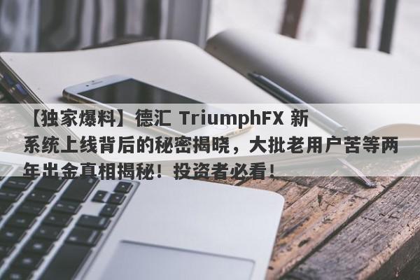 【独家爆料】德汇 TriumphFX 新系统上线背后的秘密揭晓，大批老用户苦等两年出金真相揭秘！投资者必看！