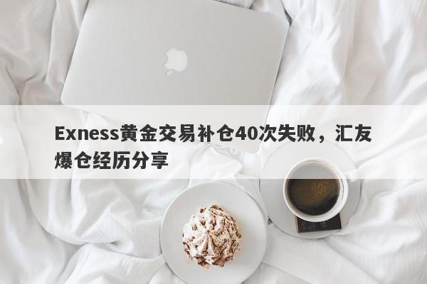 Exness黄金交易补仓40次失败，汇友爆仓经历分享