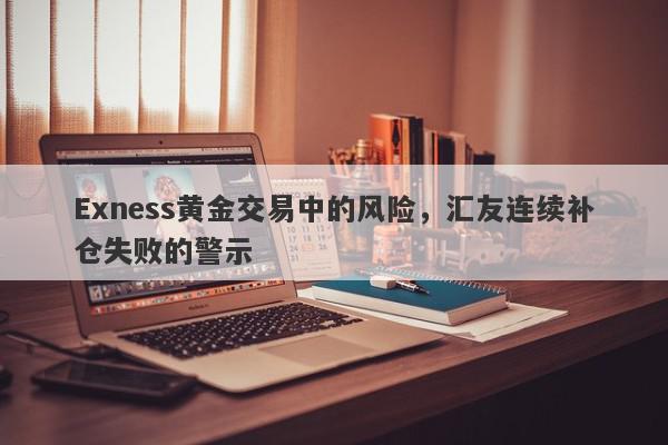 Exness黄金交易中的风险，汇友连续补仓失败的警示