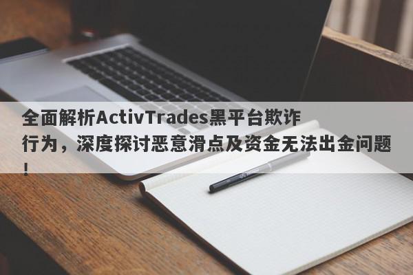 全面解析ActivTrades黑平台欺诈行为，深度探讨恶意滑点及资金无法出金问题！