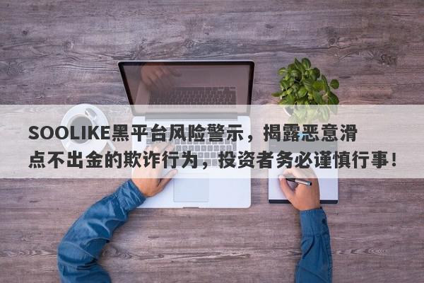 SOOLIKE黑平台风险警示，揭露恶意滑点不出金的欺诈行为，投资者务必谨慎行事！