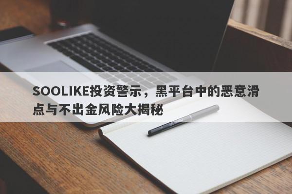 SOOLIKE投资警示，黑平台中的恶意滑点与不出金风险大揭秘