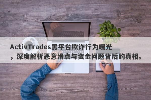 ActivTrades黑平台欺诈行为曝光，深度解析恶意滑点与资金问题背后的真相。