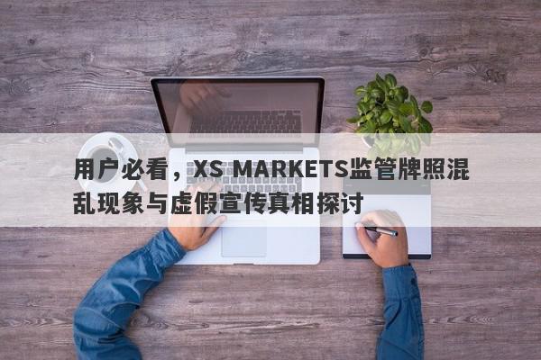 用户必看，XS MARKETS监管牌照混乱现象与虚假宣传真相探讨