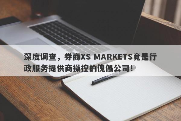 深度调查，券商XS MARKETS竟是行政服务提供商操控的傀儡公司！