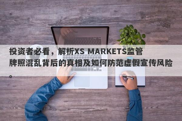 投资者必看，解析XS MARKETS监管牌照混乱背后的真相及如何防范虚假宣传风险。