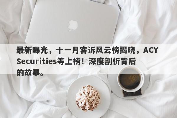 最新曝光，十一月客诉风云榜揭晓，ACY Securities等上榜！深度剖析背后的故事。