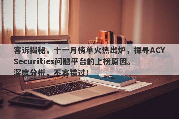 客诉揭秘，十一月榜单火热出炉，探寻ACYSecurities问题平台的上榜原因。深度分析，不容错过！