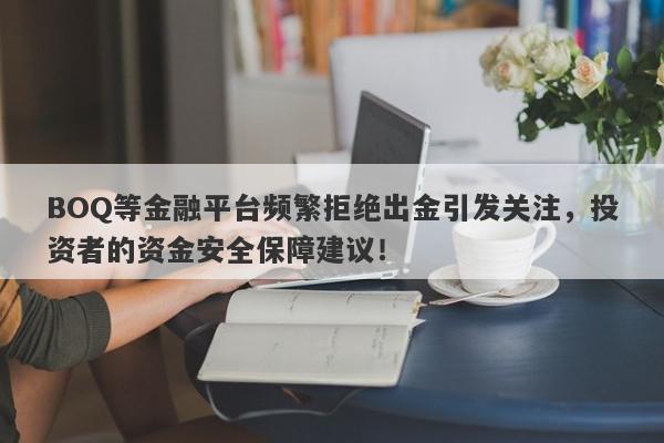 BOQ等金融平台频繁拒绝出金引发关注，投资者的资金安全保障建议！