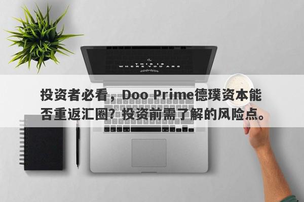 投资者必看，Doo Prime德璞资本能否重返汇圈？投资前需了解的风险点。