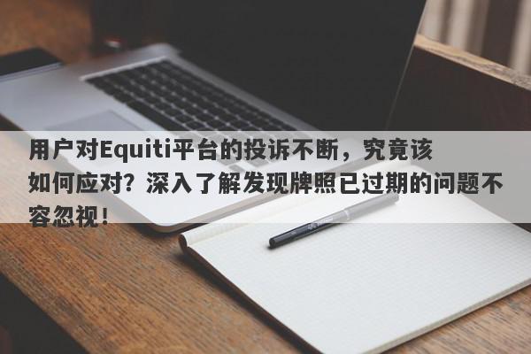 用户对Equiti平台的投诉不断，究竟该如何应对？深入了解发现牌照已过期的问题不容忽视！