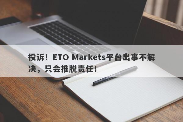 投诉！ETO Markets平台出事不解决，只会推脱责任！