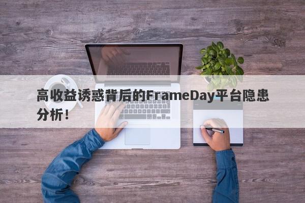 高收益诱惑背后的FrameDay平台隐患分析！