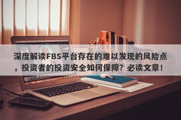 深度解读FBS平台存在的难以发现的风险点，投资者的投资安全如何保障？必读文章！