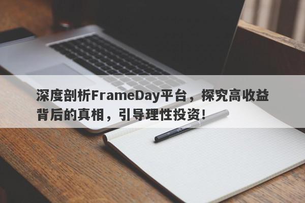 深度剖析FrameDay平台，探究高收益背后的真相，引导理性投资！