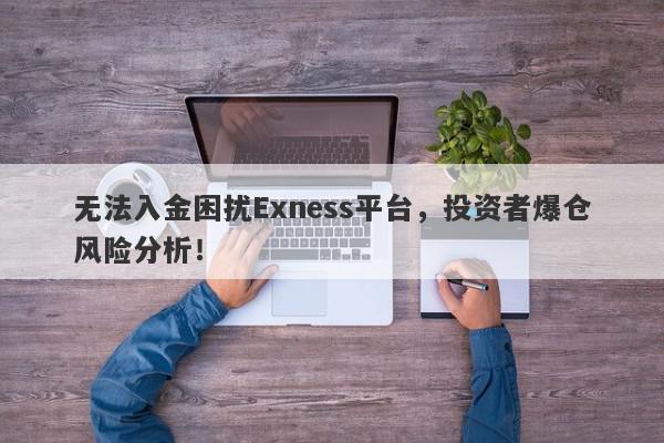 无法入金困扰Exness平台，投资者爆仓风险分析！