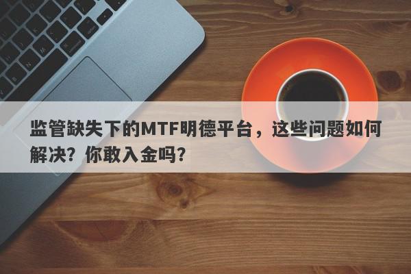 监管缺失下的MTF明德平台，这些问题如何解决？你敢入金吗？