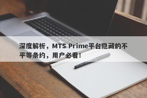 深度解析，MTS Prime平台隐藏的不平等条约，用户必看！