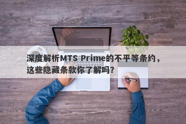 深度解析MTS Prime的不平等条约，这些隐藏条款你了解吗？