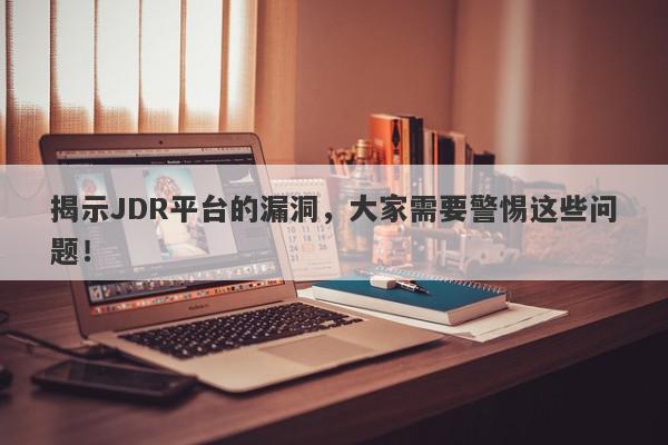 揭示JDR平台的漏洞，大家需要警惕这些问题！