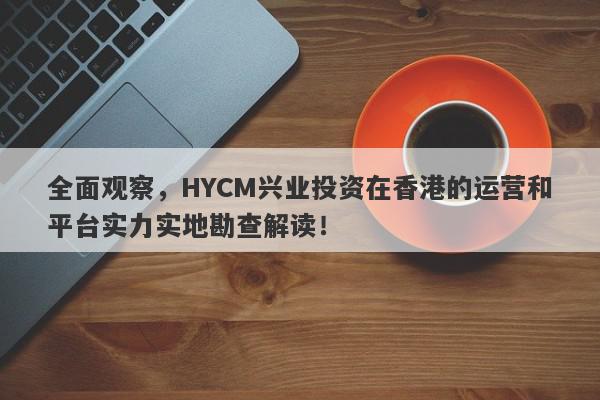 全面观察，HYCM兴业投资在香港的运营和平台实力实地勘查解读！