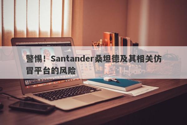 警惕！Santander桑坦德及其相关仿冒平台的风险