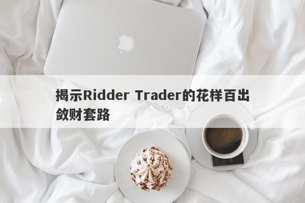 揭示Ridder Trader的花样百出敛财套路