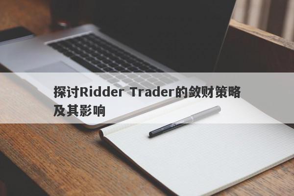 探讨Ridder Trader的敛财策略及其影响