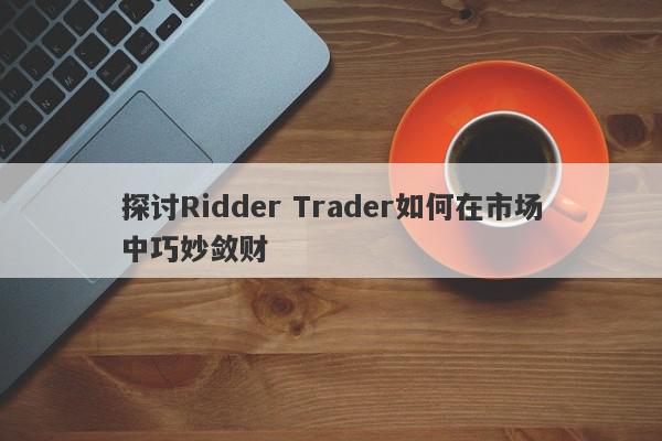 探讨Ridder Trader如何在市场中巧妙敛财