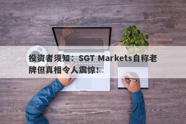 投资者须知：SGT Markets自称老牌但真相令人震惊！