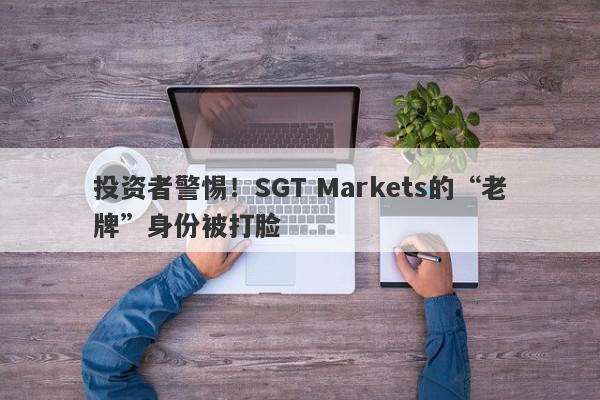 投资者警惕！SGT Markets的“老牌”身份被打脸