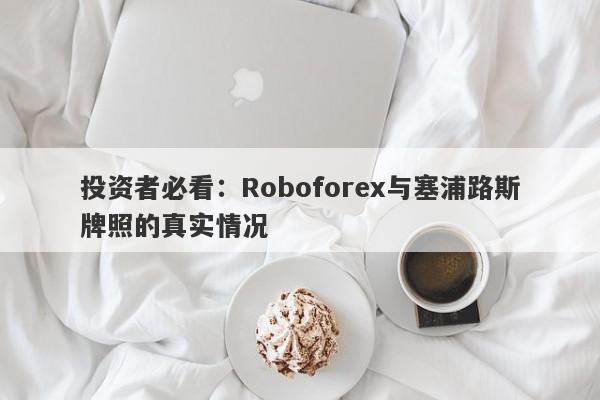 投资者必看：Roboforex与塞浦路斯牌照的真实情况