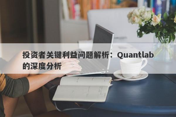 投资者关键利益问题解析：Quantlab的深度分析