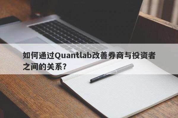 如何通过Quantlab改善券商与投资者之间的关系？