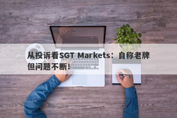 从投诉看SGT Markets：自称老牌但问题不断！